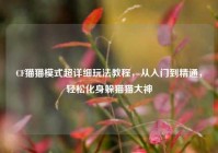 CF猫猫模式超详细玩法教程，从入门到精通，轻松化身躲猫猫大神