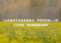 LOL容错率天花板英雄盘点，手残党也能Carry的上分利器，高容错英雄全解析
