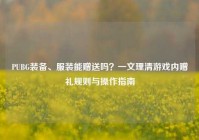 PUBG装备、服装能赠送吗？一文理清游戏内赠礼规则与操作指南