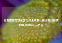 王者荣耀无双王者代打全攻略，安全高效登顶的靠谱网站&app之选