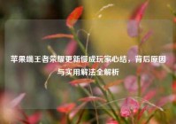 苹果端王者荣耀更新慢成玩家心结，背后原因与实用解法全解析