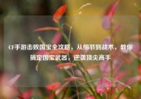 CF手游击败国宝全攻略，从细节到战术，教你搞定国宝武器，逆袭顶尖高手