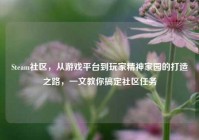 Steam社区，从游戏平台到玩家精神家园的打造之路，一文教你搞定社区任务