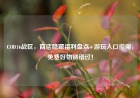 COD16战区，商店隐藏福利盘点+游玩入口指南，免费好物别错过！