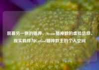屏幕另一侧的猫神，Steam猫神教的虚拟信仰、现实羁绊与CatGod猫神教主的个人空间