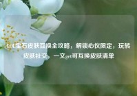 LOL宝石皮肤互换全攻略，解锁心仪限定，玩转皮肤社交，一文get可互换皮肤清单