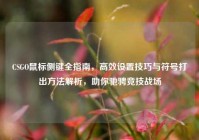 CSGO鼠标侧键全指南，高效设置技巧与符号打出方法解析，助你驰骋竞技战场