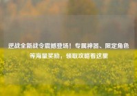 逆战全新战令震撼登场！专属神器、限定角色等海量奖励，领取攻略看这里