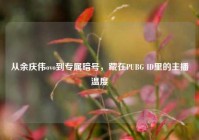 从余庆伟ovo到专属暗号，藏在PUBG ID里的主播温度