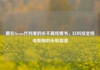 藏在Steam代码里的永不离线情书，以科技定格电影般的永恒浪漫