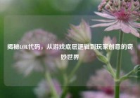 揭秘LOL代码，从游戏底层逻辑到玩家创意的奇妙世界