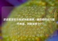 逆战套装名片加成深度揭秘，被忽略的战力提升利器，到底加多少？