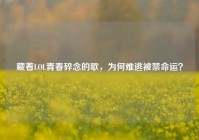 藏着LOL青春碎念的歌，为何难逃被禁命运？