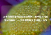 王者荣耀荣耀段位掉段全解析，赛季结算与日常掉段规则，一文读懂荣耀王者掉什么段位