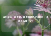 CF宏鼠标一键点射，精准制胜的战场利器，设置该选哪一个？