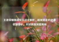 王者荣耀摄魂怪实战全解析，暗域游走的灵魂收割猎手，实战表现深度揭秘