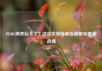 PUBG突然玩不了？这份实用排查指南帮你重返战场