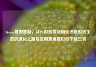 Steam基因重制，从PC游戏商店到全场景游戏生态的进化之路及基因重组模拟器下载安装