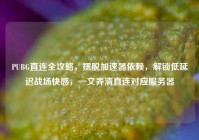 PUBG直连全攻略，摆脱加速器依赖，解锁低延迟战场快感，一文弄清直连对应服务器