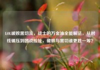 LOL破败黑切流，战士的万金油全能解法，从对线碾压到团战拉扯，破败与黑切谁更胜一筹？