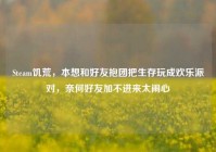 Steam饥荒，本想和好友抱团把生存玩成欢乐派对，奈何好友加不进来太闹心