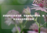 逆战回归玩家全攻略，快速重拾战场节奏，解锁全新玩法的新手指南