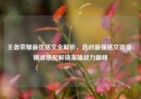 王者荣耀最优铭文全解析，选对最强铭文装备，精准搭配解锁英雄战力巅峰