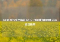 LOL游戏名字空格怎么打？打造独特ID的技巧与避坑指南
