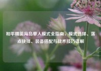 和平精英海岛单人模式全指南，模式选择、落点抉择、装备搭配与战术技巧详解