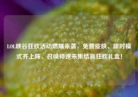 LOL峡谷狂欢活动燃爆来袭，免费皮肤、限时模式齐上阵，召唤师速来集结赢狂欢礼盒！