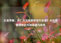 王者荣耀，狄仁杰凭啥是射手万金油？全方位解锁他的克制英雄与体系