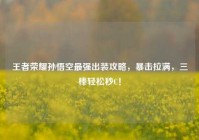王者荣耀孙悟空最强出装攻略，暴击拉满，三棒轻松秒C！