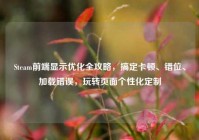 Steam前端显示优化全攻略，搞定卡顿、错位、加载错误，玩转页面个性化定制