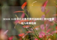 2024LOL S14全球总决赛开赛时间揭晓！附完整赛程与观赛指南