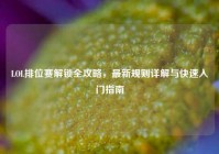 LOL排位赛解锁全攻略，最新规则详解与快速入门指南