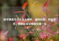 和平精英生日礼包全解析，福利内容、获取方式、隐藏彩蛋及领取位置一览