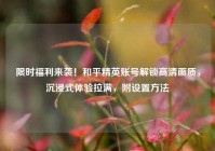 限时福利来袭！和平精英账号解锁高清画质，沉浸式体验拉满，附设置方法