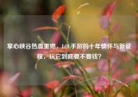 掌心峡谷热血重燃，LOL手游的十年情怀与新征程，玩它到底要不要钱？