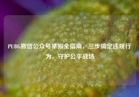 PUBG微信公众号举报全指南，三步搞定违规行为，守护公平战场