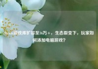Steam游戏库扩容至16万+，生态裂变下，玩家如何添加电脑游戏？