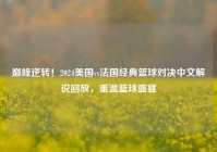 巅峰逆转！2024美国vs法国经典篮球对决中文解说回放，重温篮球盛宴