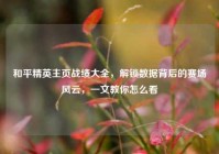 和平精英主页战绩大全，解锁数据背后的赛场风云，一文教你怎么看