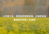 CF手游久乐，特色技改重塑战场，让每把武器都有高光时刻 | 乐游网