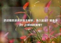 逆战精良道具获取全解析，多久能出？需多少次？次数何时清零？