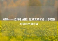 解锁Steam游戏总价值！这些宝藏软件让你的游戏体验全面升级