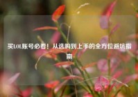 买LOL账号必看！从选购到上手的全方位避坑指南