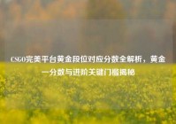 CSGO完美平台黄金段位对应分数全解析，黄金一分数与进阶关键门槛揭秘