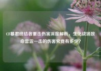CF暴君终结者重击伤害深度解析，生化战场致命雷霆一击的伤害究竟有多少？