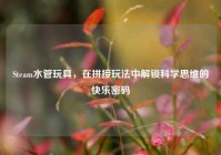 Steam水管玩具，在拼接玩法中解锁科学思维的快乐密码