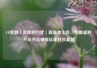 CF官网「灵狐的约定」新版本上线，专属福利升级开启硬核玩家狂欢盛宴